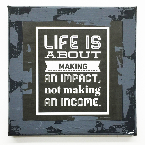 Life is about making an impact, not making an income. - διακοσμητικό, πίνακες & κάδρα, καμβάς, χαρτί, επιτοίχιο, δώρο, σπίτι, ακρυλικό, χειροποίητα, είδη δώρου